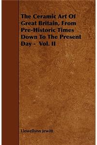 The Ceramic Art of Great Britain, from Pre-Historic Times Down to the Present Day - Vol. II