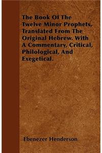 The Book Of The Twelve Minor Prophets, Translated From The Original Hebrew. With A Commentary, Critical, Philological, And Exegetical.
