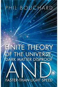 Finite Theory of the Universe, Dark Matter Disproof and Faster-Than-Light Speed