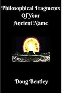 Philosophical Fragments Of Your Ancient Name