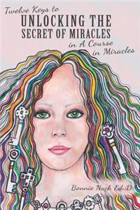 Twelve Keys to Unlocking the Secret of Miracles in A Course in Miracles