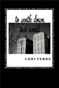 to gentle down this world