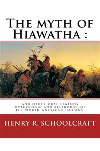 myth of Hiawatha: and other oral legends, mythologic and allegoric, of the: North American Indians. By: Henry R. Schoolcraft