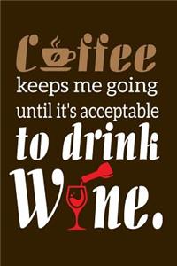 Coffee Keeps Me Going Until It's Acceptable To Drink Wine.