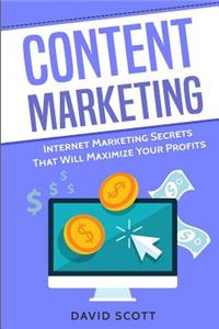 Content Marketing: Internet Marketing Secrets That Will Maximize Your Profits