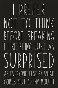 I Prefer Not To Think Before Speaking I Like Being Just As Surprised As Everyone Else By What Comes Out Of My Mouth