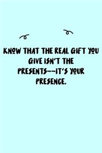 Know that the real gift you give isn't the presents--it's your presence. Journal