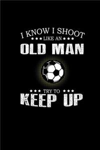 I know I shoot like an old man try to keep up