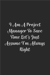 I Am A Project Manager To Save Time Let's Just Assume I'm Always Right.