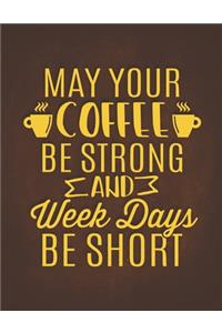 May Your Coffee Be Strong And Week Days Be Short