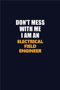 Don't Mess With Me Because I Am An Electrical Field Engineer