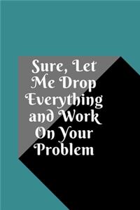 Sure, Let Me Drop Everything and Work On Your Problem