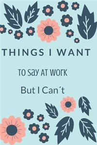 Things I Want To Say At Work But I Can't.
