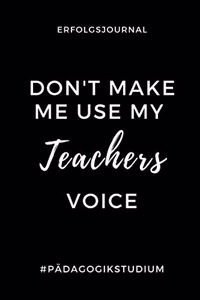 Erfolgsjournal Don't Make Me Use My Teachers Voice #pädagogikstudium