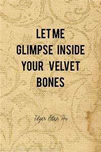 Let Me Glimpse Inside Your Velvet Bones