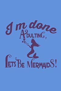 I'm Done Adulting Lets Be Mermaids