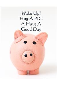 Wake Up! Hug a Pig and Have a Good Day