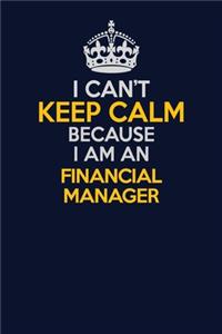 I Can't Keep Calm Because I Am An Financial manager