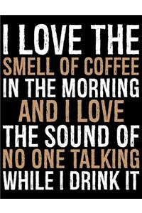 I Love The Smell Of Coffee In The Morning And I Love The Sounds Of No One Talking While I Drink It