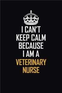 I Can't Keep Calm Because I Am A Veterinary Nurse