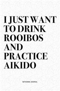 I Just Want To Drink Rooibos And Practice Aikido: A 6x9 Inch Notebook Diary Journal With A Bold Text Font Slogan On A Matte Cover and 120 Blank Lined Pages Makes A Great Alternative To A Card