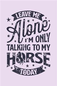 Leave Me Alone Im Only Talking to My Horse Today