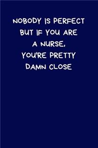 Nobody Is Perfect But If You Are A Nurse, You're Pretty Damn Close
