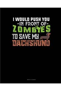 I Would Push You In Front Of Zombies To Save My Dachshund