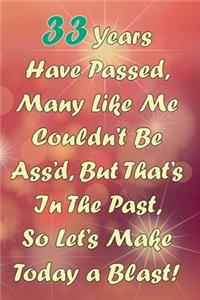 33 Years Have Passed, Many Like Me Couldn't Be Ass'd, But That's In The Past, So Let's Make Today a Blast!