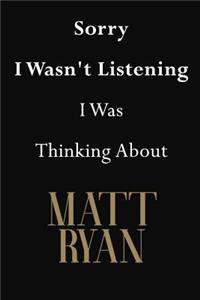 Sorry I Wasn't Listening I Was Thinking About Matt Ryan