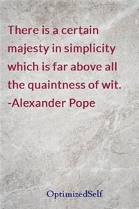 There is a certain majesty in simplicity which is far above all the quaintness of wit. -Alexander Pope