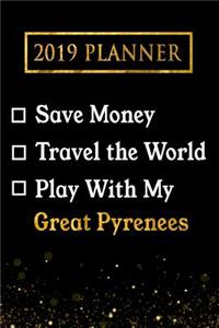 2019 Planner: Save Money, Travel the World, Play with My Great Pyrenees: 2019 Great Pyrenees Planner