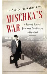 Mischka's War: A Story of Survival from War-Torn Europe to New York