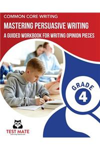 COMMON CORE WRITING Mastering Persuasive Writing, Grade 4