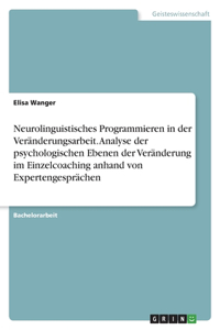 Neurolinguistisches Programmieren in der Veränderungsarbeit. Analyse der psychologischen Ebenen der Veränderung im Einzelcoaching anhand von Expertengesprächen