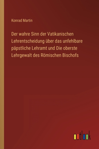 wahre Sinn der Vatikanischen Lehrentscheidung über das unfehlbare päpstliche Lehramt und Die oberste Lehrgewalt des Römischen Bischofs