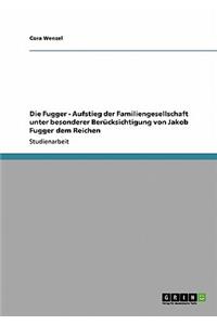 Die Fugger - Aufstieg der Familiengesellschaft unter besonderer Berücksichtigung von Jakob Fugger dem Reichen
