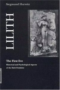 Lilith - The First Eve: Historical and Psychological Aspects of the Dark Feminine