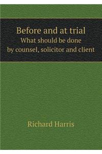 Before and at Trial What Should Be Done by Counsel, Solicitor and Client