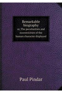 Remarkable biography or, The peculiarities and eccentricities of the human character displayed