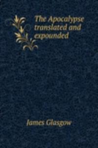 Apocalypse translated and expounded