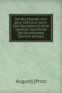 Der Buchhandel Vom Jahre 1815 Zum Jahre . 1863 Bausteine Zu Einer Spateren Geschichte Des Buchhandels (German Edition)