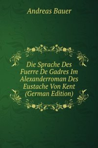 Die Sprache Des Fuerre De Gadres Im Alexanderroman Des Eustache Von Kent (German Edition)