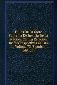 Fallos De La Corte Suprema De Justicia De La Nacion: Con La Relacion De Sus Respectivas Causas ., Volume 73 (Spanish Edition)