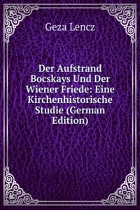 Der Aufstrand Bocskays Und Der Wiener Friede: Eine Kirchenhistorische Studie (German Edition)