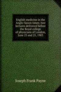 English medicine in the Anglo-Saxon times; two lectures delivered before the Royal college of physicians of London, June 23 and 25, 1903