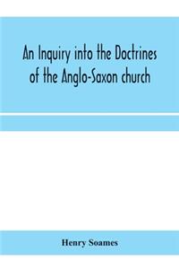 An inquiry into the doctrines of the Anglo-Saxon church, in eight sermons preached before the University of Oxford, in the year MDCCCXXX., at the lecture founded by the Rev. John Bampton Canon of Salisbury