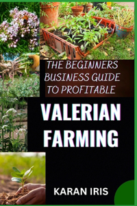 Begin Ners Busin Ess Guide to Profitable Valerian Farming