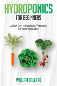 Hydroponics for Beginners: A Quick Start to Grow Fruits, Vegetables and Herbs Without Soil