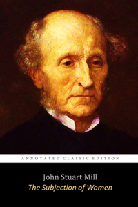 The Subjection of Women By John Stuart Mill The Annotated Classic Edition